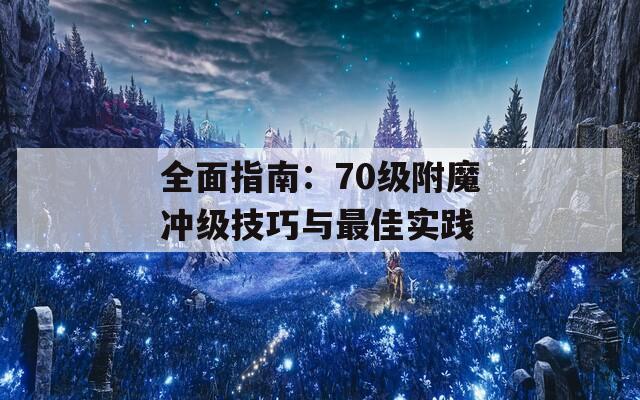 全面指南：70级附魔冲级技巧与最佳实践