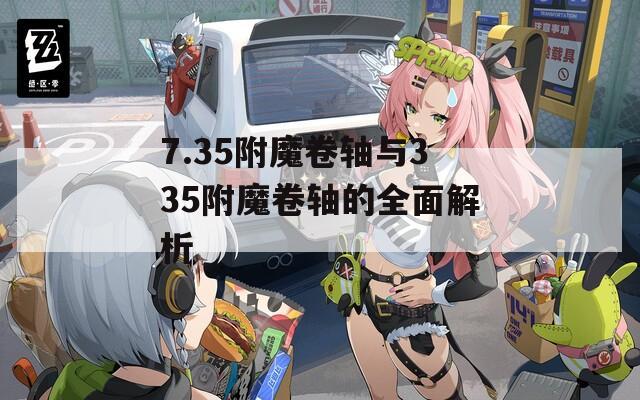 7.35附魔卷轴与335附魔卷轴的全面解析