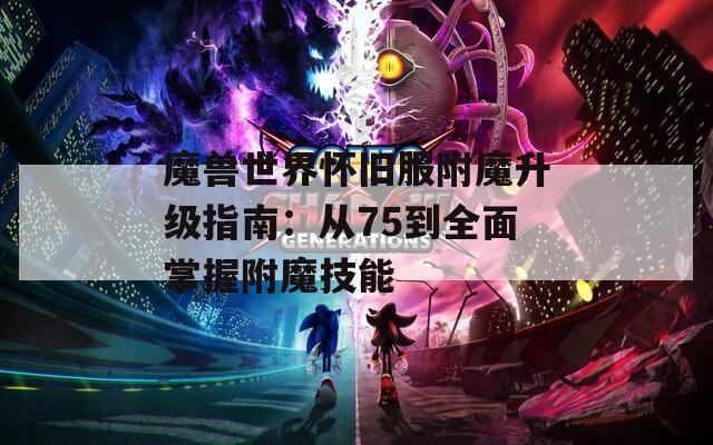 魔兽世界怀旧服附魔升级指南：从75到全面掌握附魔技能