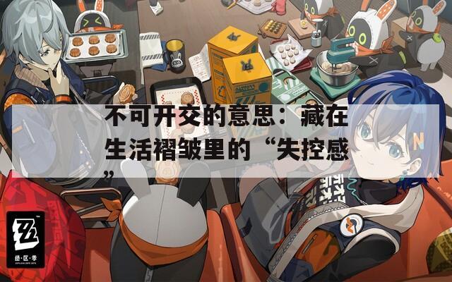 不可开交的意思：藏在生活褶皱里的“失控感”