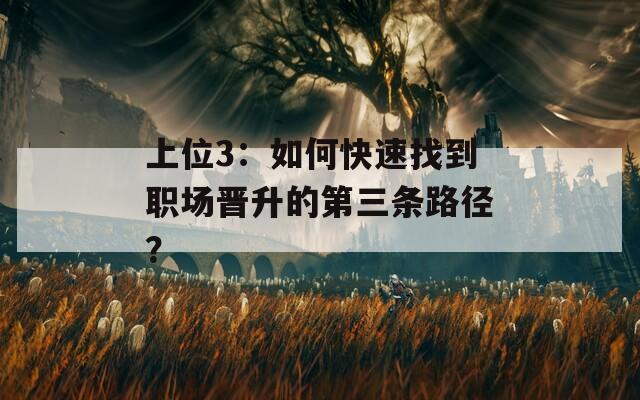 上位3：如何快速找到职场晋升的第三条路径？