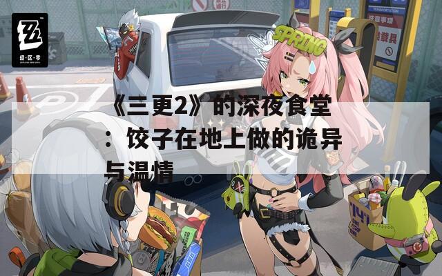 《三更2》的深夜食堂：饺子在地上做的诡异与温情