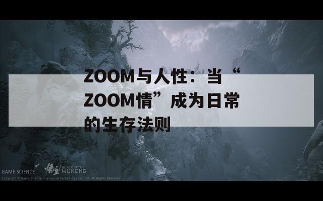 ZOOM与人性：当“ZOOM情”成为日常的生存法则