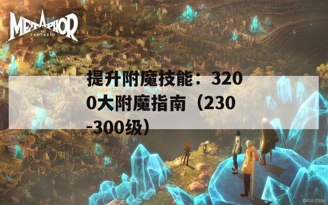 提升附魔技能：3200大附魔指南（230-300级）