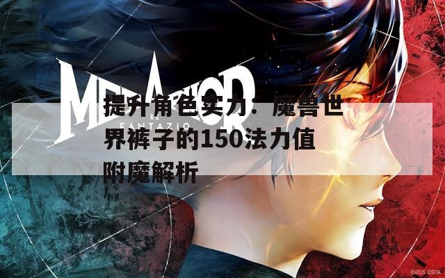 提升角色实力：魔兽世界裤子的150法力值附魔解析