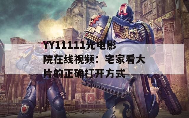 YY11111光电影院在线视频：宅家看大片的正确打开方式