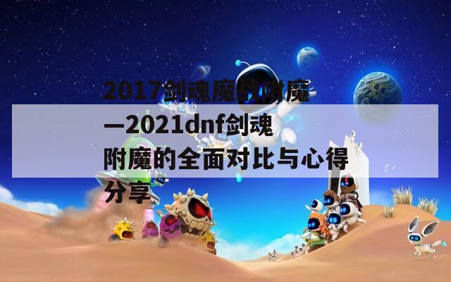 2017剑魂魔战附魔—2021dnf剑魂附魔的全面对比与心得分享