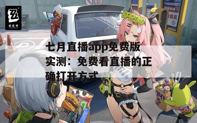 七月直播app免费版实测：免费看直播的正确打开方式