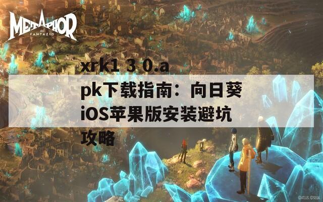 xrk1 3 0.apk下载指南：向日葵iOS苹果版安装避坑攻略
