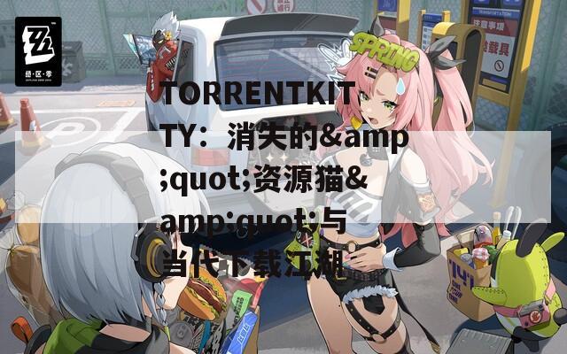 TORRENTKITTY：消失的&quot;资源猫&quot;与当代下载江湖