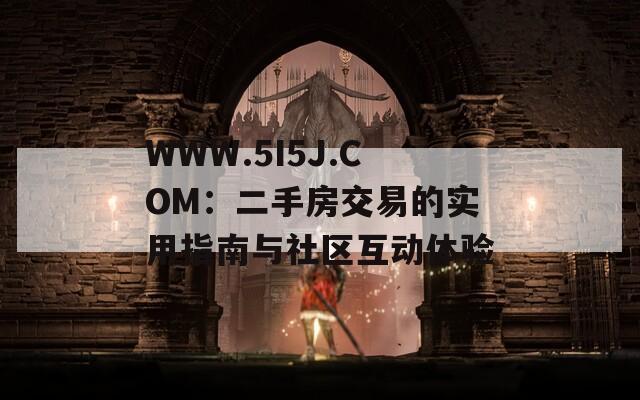 WWW.5I5J.COM：二手房交易的实用指南与社区互动体验