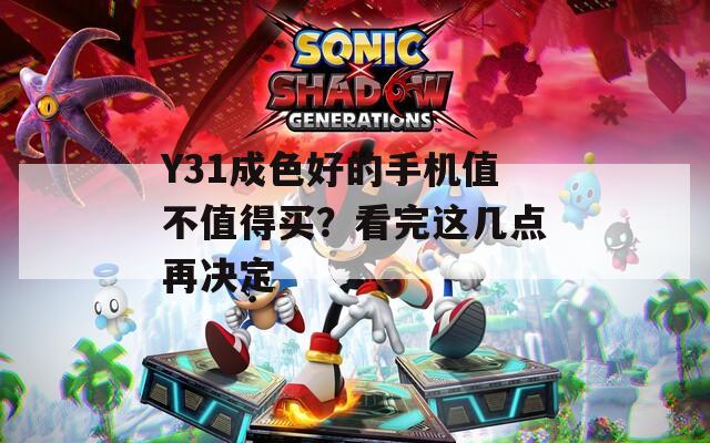 Y31成色好的手机值不值得买？看完这几点再决定