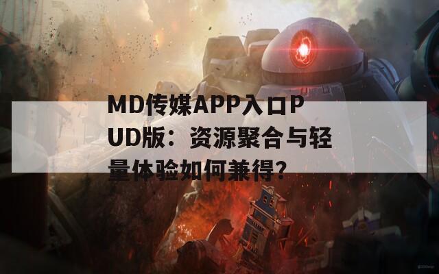 MD传媒APP入口PUD版：资源聚合与轻量体验如何兼得？