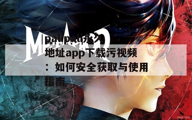 palipali永久地址app下载污视频：如何安全获取与使用指南