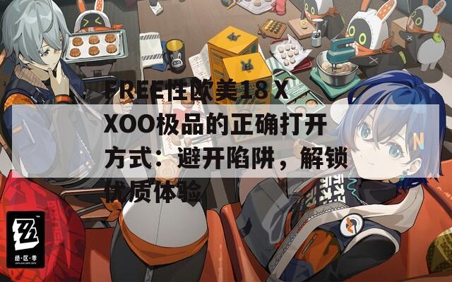 FREE性欧美18ⅩXOO极品的正确打开方式：避开陷阱，解锁优质体验
