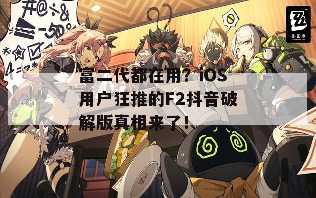 富二代都在用？iOS用户狂推的F2抖音破解版真相来了！