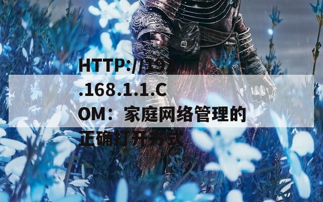 HTTP://192.168.1.1.COM：家庭网络管理的正确打开方式