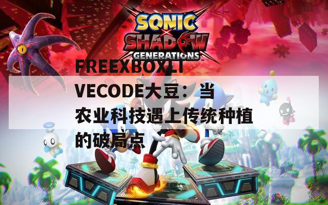 FREEXBOXLIVECODE大豆：当农业科技遇上传统种植的破局点