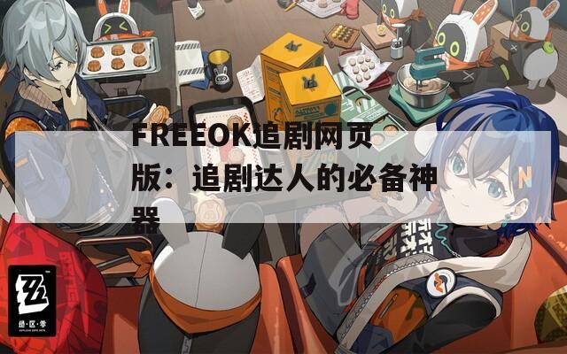 FREEOK追剧网页版：追剧达人的必备神器