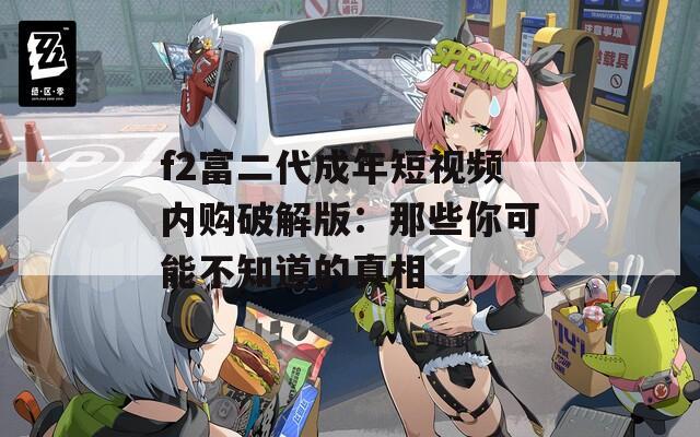 f2富二代成年短视频内购破解版：那些你可能不知道的真相