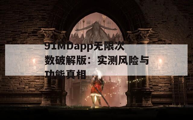 91MDapp无限次数破解版：实测风险与功能真相