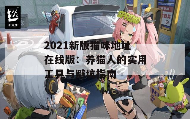 2021新版猫咪地址在线版：养猫人的实用工具与避坑指南