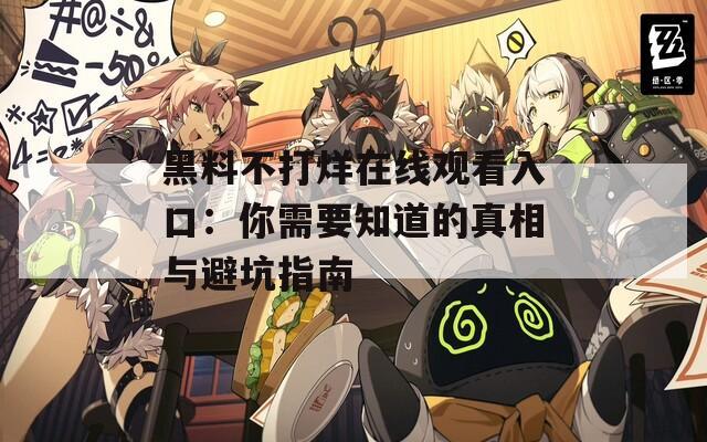 黑料不打烊在线观看入口：你需要知道的真相与避坑指南
