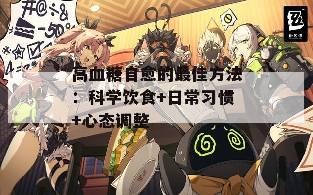 高血糖自愈的最佳方法：科学饮食+日常习惯+心态调整