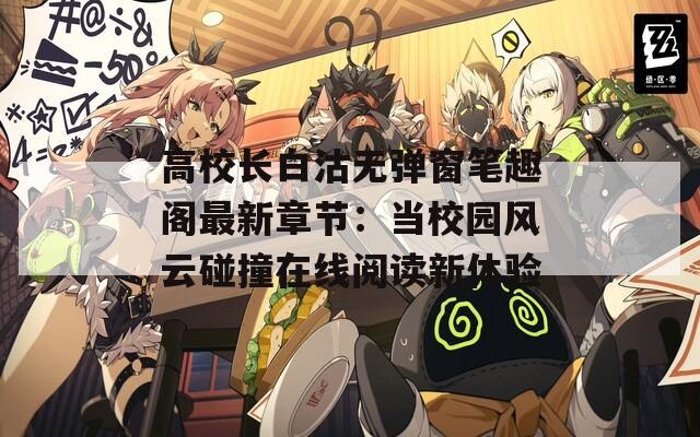 高校长白沽无弹窗笔趣阁最新章节：当校园风云碰撞在线阅读新体验