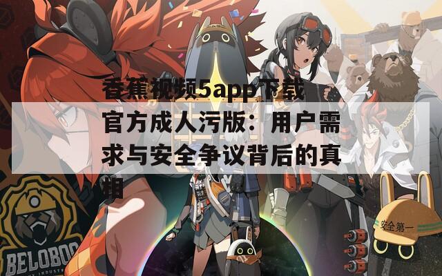 香蕉视频5app下载官方成人污版：用户需求与安全争议背后的真相