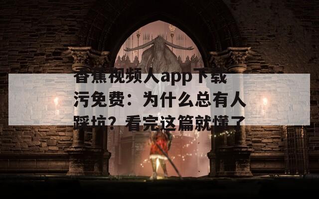 香蕉视频人app下载污免费：为什么总有人踩坑？看完这篇就懂了