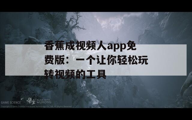 香蕉成视频人app免费版：一个让你轻松玩转视频的工具