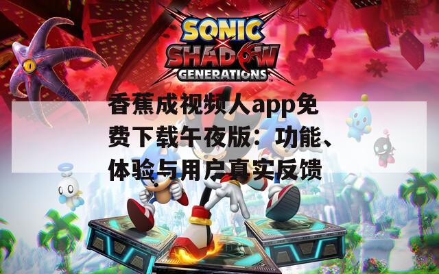 香蕉成视频人app免费下载午夜版：功能、体验与用户真实反馈