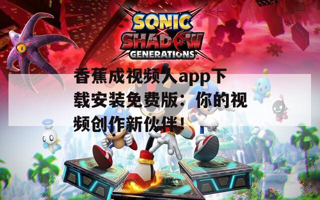 香蕉成视频人app下载安装免费版：你的视频创作新伙伴！