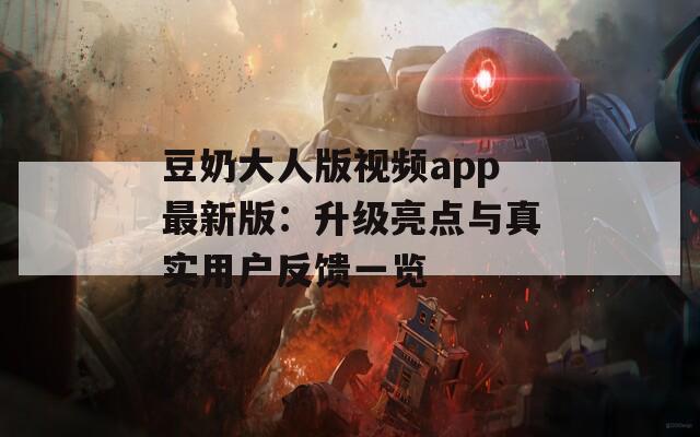 豆奶大人版视频app最新版：升级亮点与真实用户反馈一览