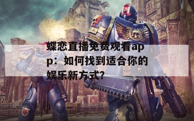 蝶恋直播免费观看app：如何找到适合你的娱乐新方式？