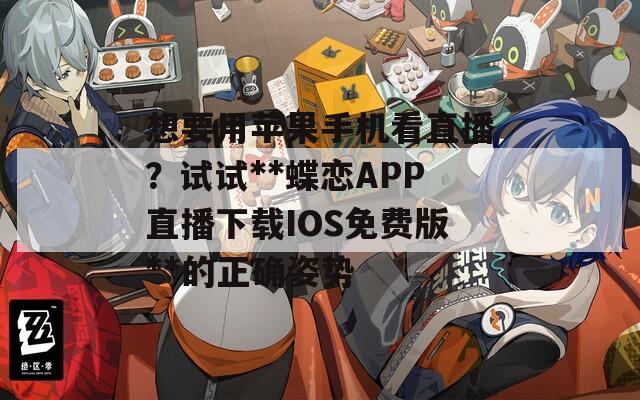 想要用苹果手机看直播？试试**蝶恋APP直播下载IOS免费版**的正确姿势