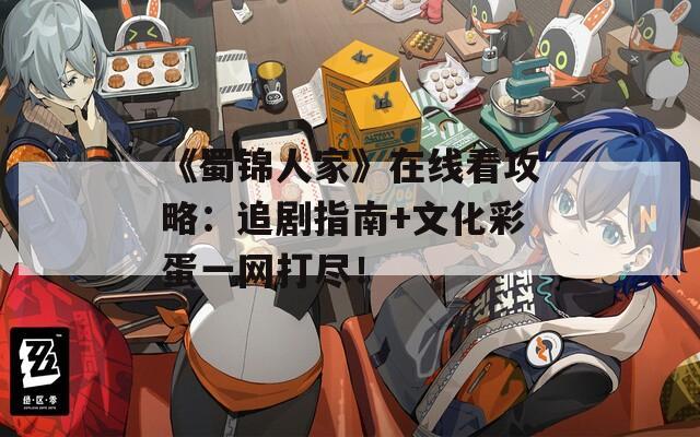 《蜀锦人家》在线看攻略：追剧指南+文化彩蛋一网打尽！