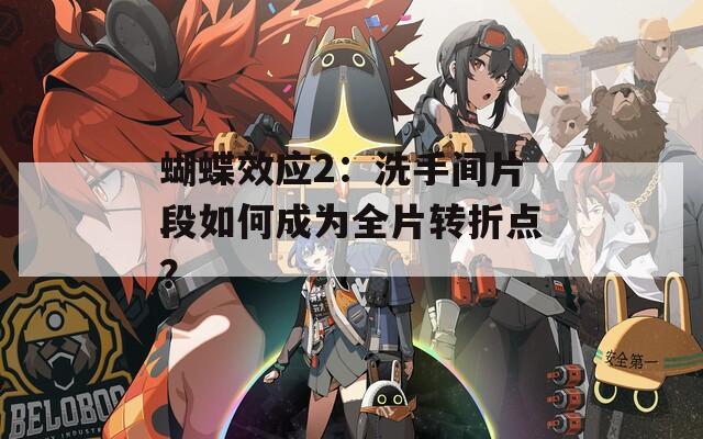 蝴蝶效应2：洗手间片段如何成为全片转折点？