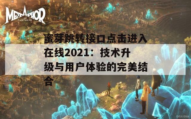 蜜芽跳转接口点击进入在线2021：技术升级与用户体验的完美结合