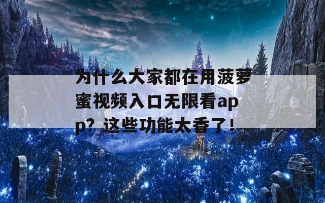 为什么大家都在用菠萝蜜视频入口无限看app？这些功能太香了！