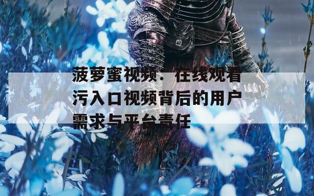 菠萝蜜视频：在线观看污入口视频背后的用户需求与平台责任
