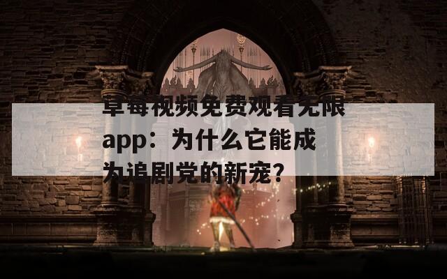 草莓视频免费观看无限app：为什么它能成为追剧党的新宠？