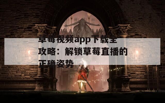 草莓视频app下载全攻略：解锁草莓直播的正确姿势