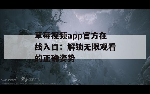 草莓视频app官方在线入口：解锁无限观看的正确姿势