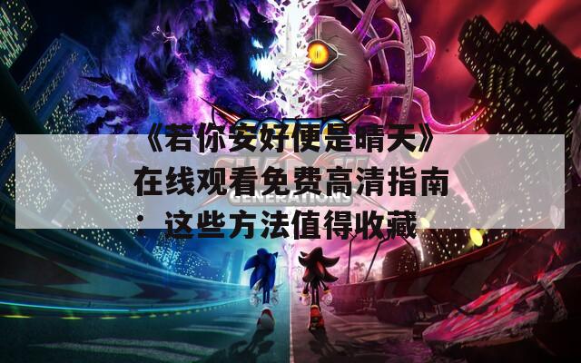 《若你安好便是晴天》在线观看免费高清指南：这些方法值得收藏