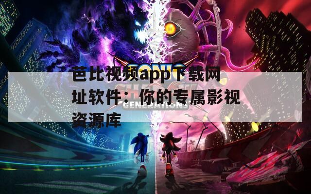 芭比视频app下载网址软件：你的专属影视资源库