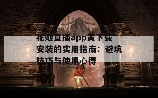 花姬直播app黄下载安装的实用指南：避坑技巧与使用心得