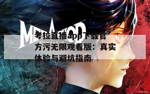 考拉直播app下载官方污无限观看版：真实体验与避坑指南