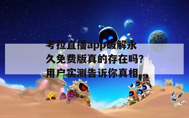 考拉直播app破解永久免费版真的存在吗？用户实测告诉你真相